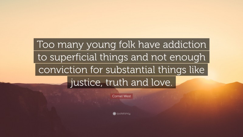 Cornel West Quote: “Too many young folk have addiction to superficial things and not enough conviction for substantial things like justice, truth and love.”