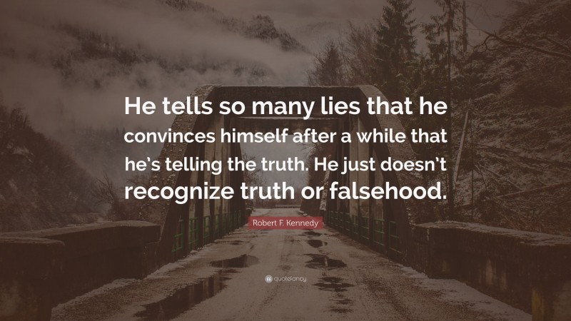 Robert F. Kennedy Quote: “He tells so many lies that he convinces himself after a while that he’s telling the truth. He just doesn’t recognize truth or falsehood.”