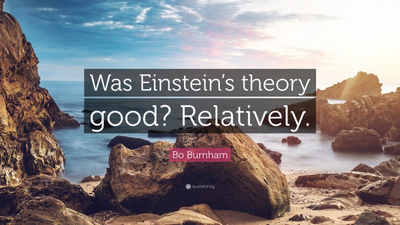Bo Burnham Quote: “Was Einstein’s theory good? Relatively.”