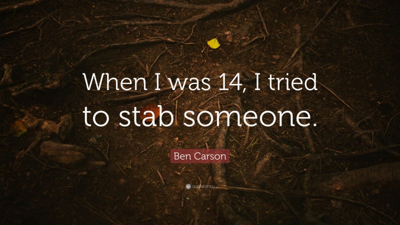Ben Carson Quote: “When I was 14, I tried to stab someone.”