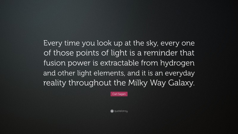 Carl Sagan Quote: “Every time you look up at the sky, every one of those points of light is a reminder that fusion power is extractable from hydrogen and other light elements, and it is an everyday reality throughout the Milky Way Galaxy.”