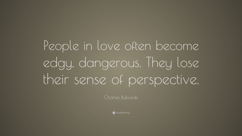Charles Bukowski Quote: “People in love often become edgy, dangerous. They lose their sense of perspective.”