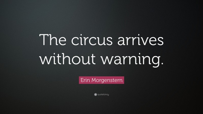 Erin Morgenstern Quote: “The circus arrives without warning.”