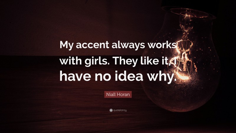 Niall Horan Quote: “My accent always works with girls. They like it, I have no idea why.”
