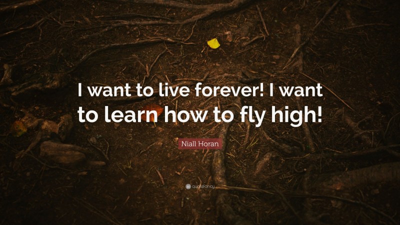 Niall Horan Quote: “I want to live forever! I want to learn how to fly high!”