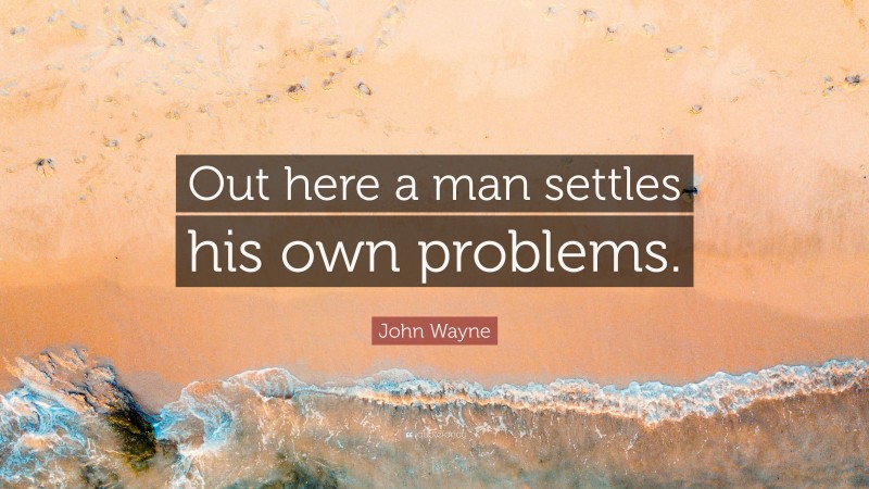 John Wayne Quote: “Out here a man settles his own problems.”