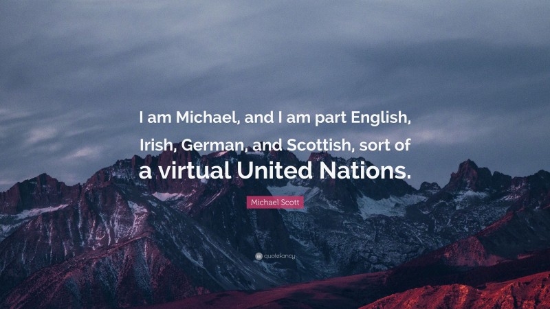 Michael Scott Quote: “I am Michael, and I am part English, Irish, German, and Scottish, sort of a virtual United Nations.”
