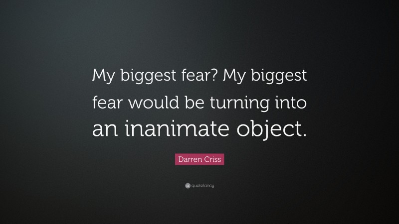 Darren Criss Quote: “My biggest fear? My biggest fear would be turning into an inanimate object.”