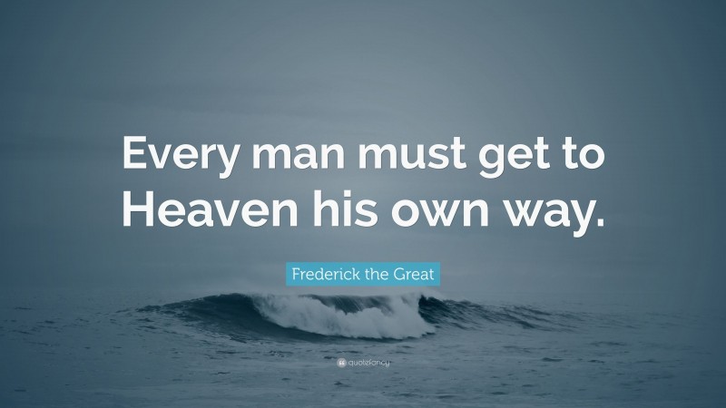 Frederick the Great Quote: “Every man must get to Heaven his own way.”