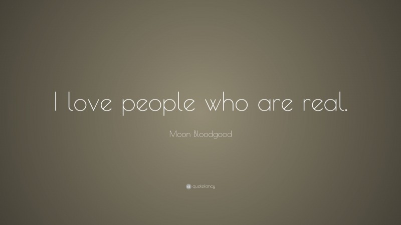 Moon Bloodgood Quote: “I love people who are real.”