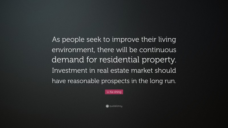 Li Ka-shing Quote: “As people seek to improve their living environment, there will be continuous demand for residential property. Investment in real estate market should have reasonable prospects in the long run.”