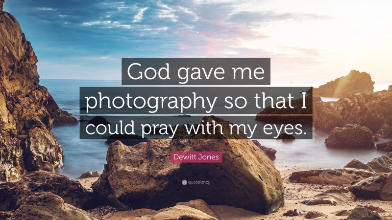 Dewitt Jones Quote: “God gave me photography so that I could pray with my eyes.”
