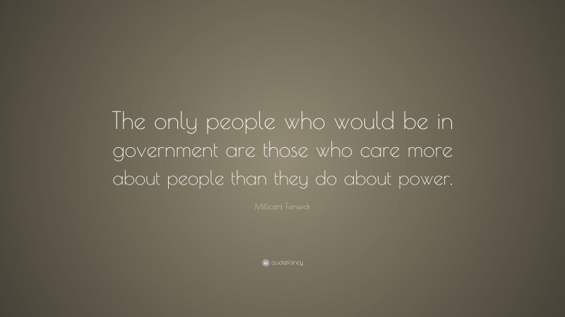 Millicent Fenwick Quote: “The only people who would be in government are those who care more about people than they do about power.”