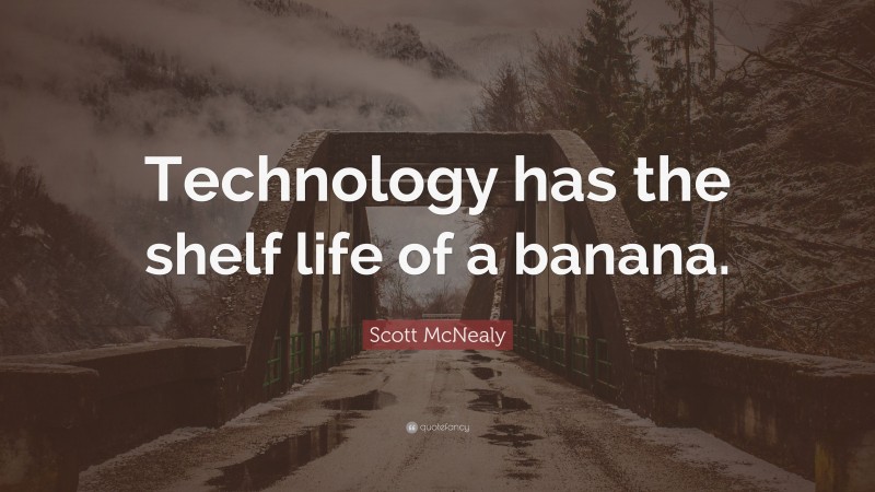 Scott McNealy Quote: “Technology has the shelf life of a banana.”