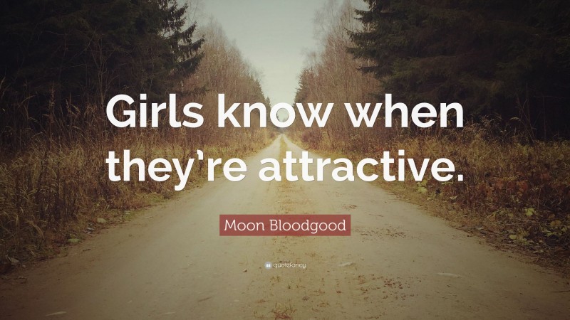Moon Bloodgood Quote: “Girls know when they’re attractive.”