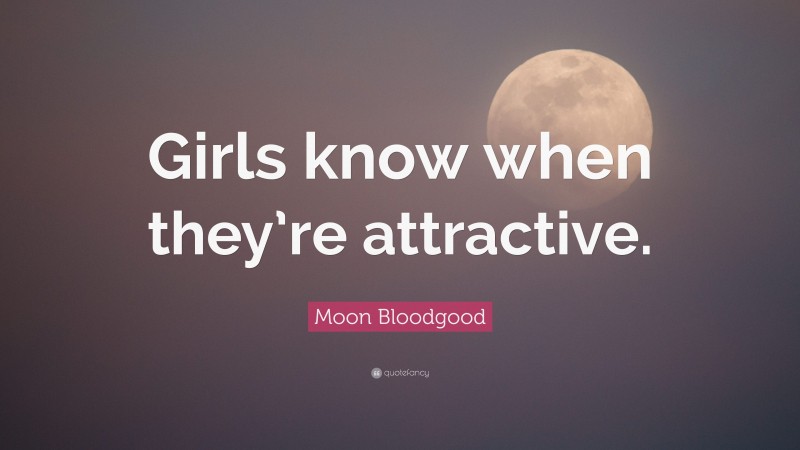 Moon Bloodgood Quote: “Girls know when they’re attractive.”