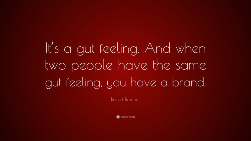Robert Brunner Quote: “It’s a gut feeling. And when two people have the same gut feeling, you have a brand.”