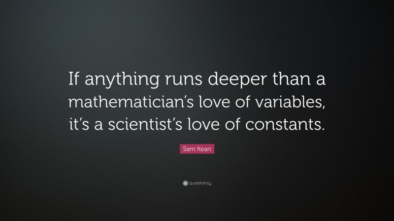 Sam Kean Quote: “If anything runs deeper than a mathematician’s love of variables, it’s a scientist’s love of constants.”