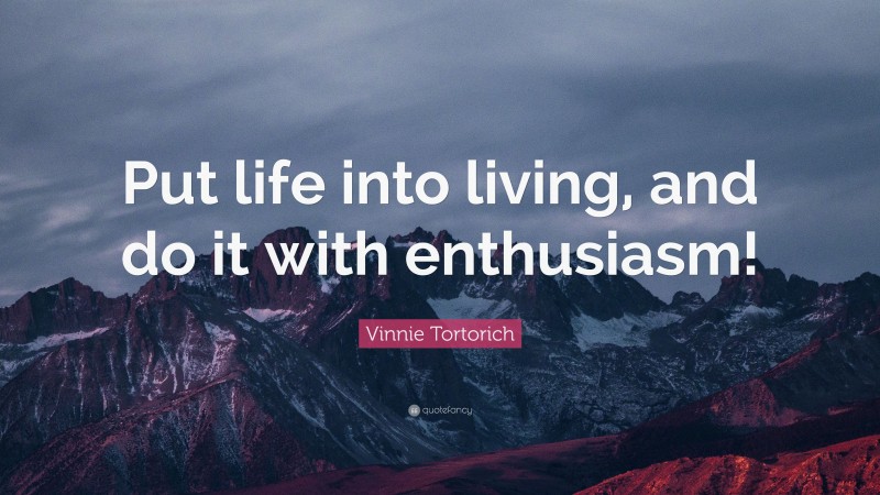 Vinnie Tortorich Quote: “Put life into living, and do it with enthusiasm!”