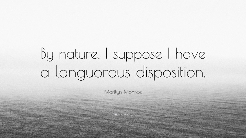 Marilyn Monroe Quote: “By nature, I suppose I have a languorous disposition.”