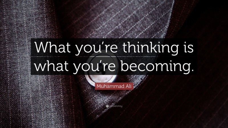 Muhammad Ali Quote: “What you’re thinking is what you’re becoming.”