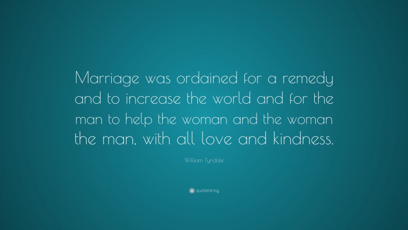 William Tyndale Quote: “Marriage was ordained for a remedy and to increase the world and for the man to help the woman and the woman the man, with all love and kindness.”