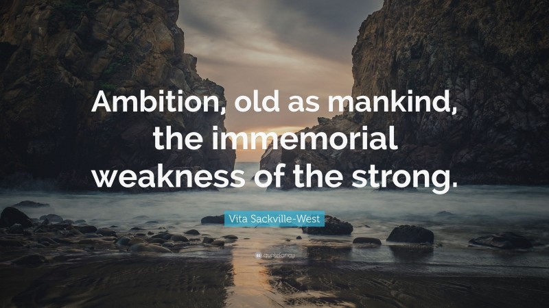 Vita Sackville-West Quote: “Ambition, old as mankind, the immemorial weakness of the strong.”