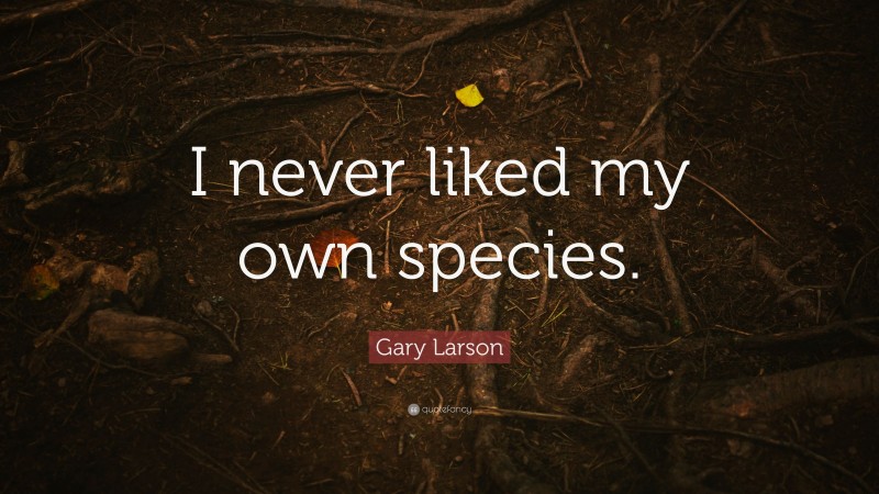 Gary Larson Quote: “I never liked my own species.”