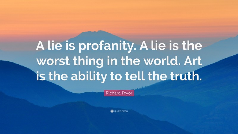 Richard Pryor Quote: “A lie is profanity. A lie is the worst thing in the world. Art is the ability to tell the truth.”