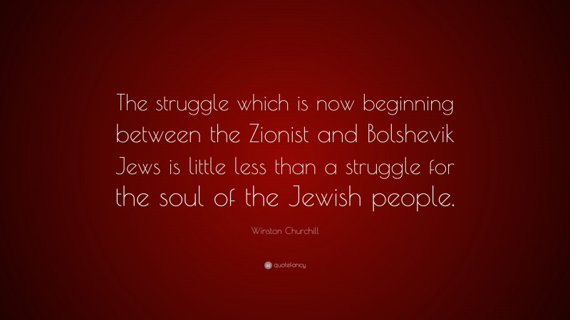 Winston Churchill Quote: “The struggle which is now beginning between the Zionist and Bolshevik Jews is little less than a struggle for the soul of the Jewish people.”