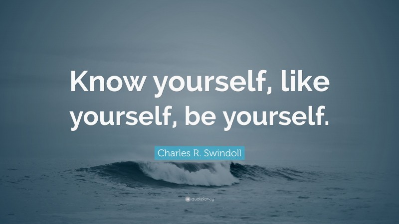 Charles R. Swindoll Quote: “Know yourself, like yourself, be yourself.”
