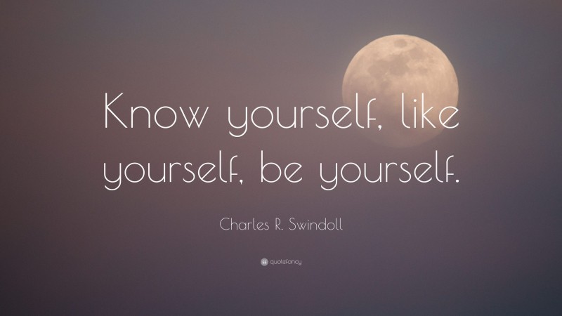 Charles R. Swindoll Quote: “Know yourself, like yourself, be yourself.”
