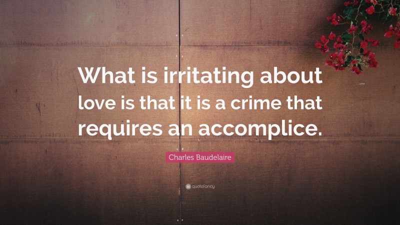 Charles Baudelaire Quote: “What is irritating about love is that it is a crime that requires an accomplice.”