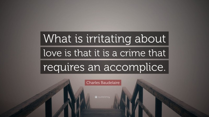Charles Baudelaire Quote: “What is irritating about love is that it is a crime that requires an accomplice.”