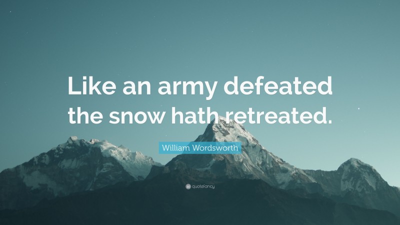William Wordsworth Quote: “Like an army defeated the snow hath retreated.”
