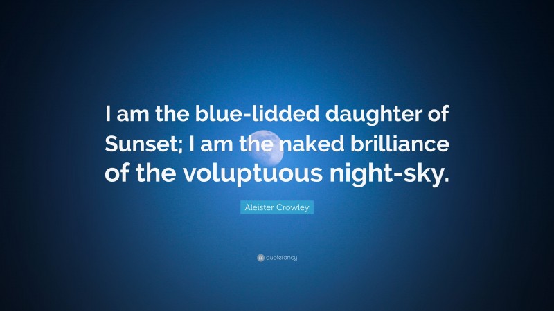 Aleister Crowley Quote: “I am the blue-lidded daughter of Sunset; I am the naked brilliance of the voluptuous night-sky.”