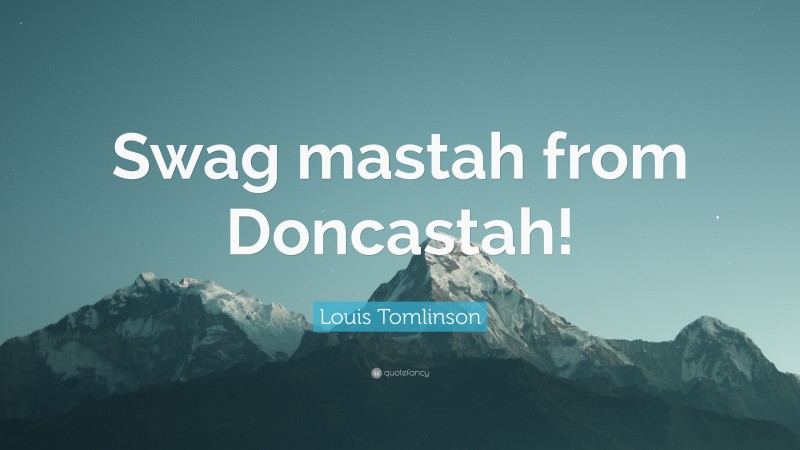 Louis Tomlinson Quote: “Swag mastah from Doncastah!”