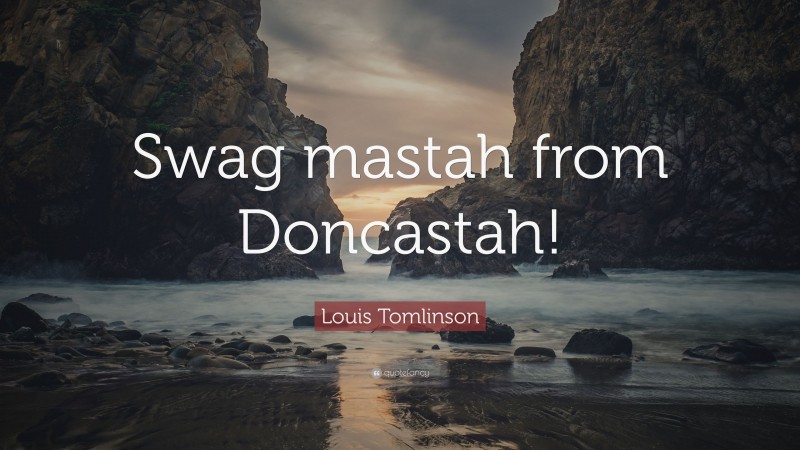 Louis Tomlinson Quote: “Swag mastah from Doncastah!”