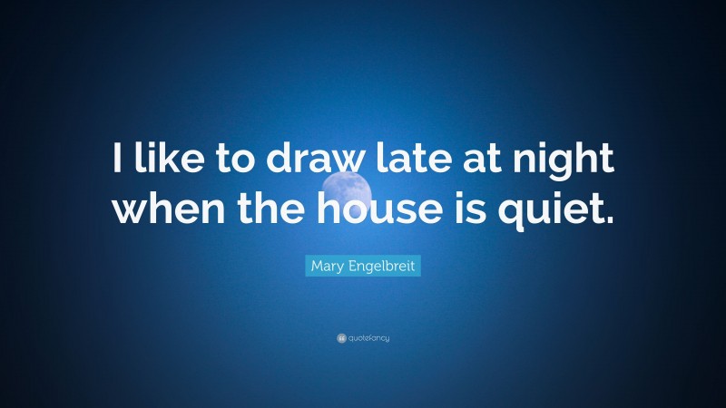 Mary Engelbreit Quote: “I like to draw late at night when the house is quiet.”