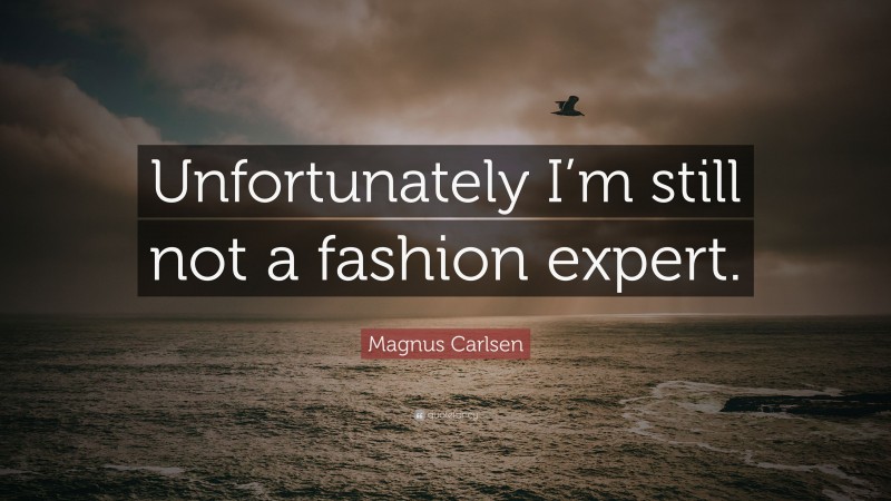 Magnus Carlsen Quote: “Unfortunately I’m still not a fashion expert.”