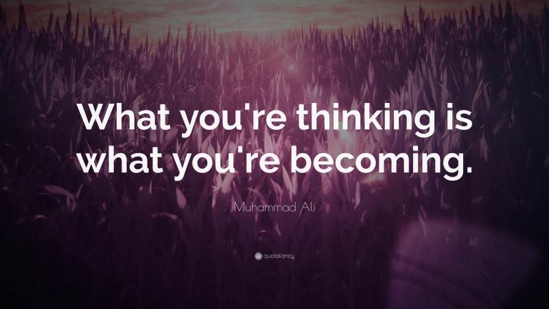 Muhammad Ali Quote: “What you’re thinking is what you’re becoming.”