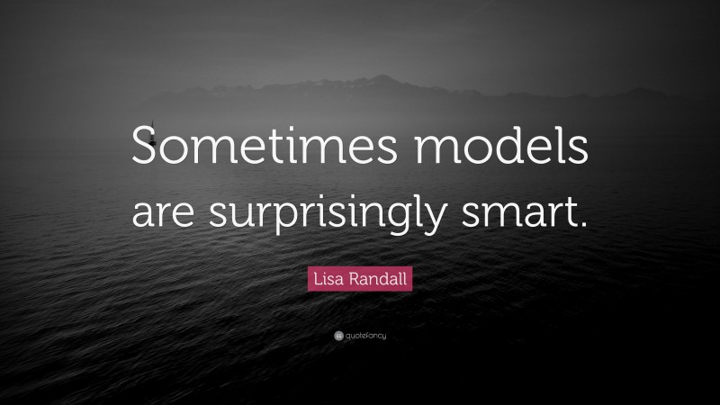 Lisa Randall Quote: “Sometimes models are surprisingly smart.”