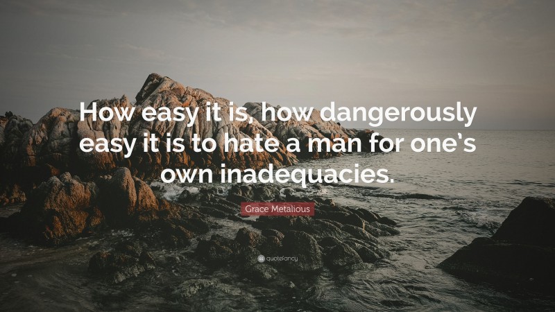 Grace Metalious Quote: “How easy it is, how dangerously easy it is to hate a man for one’s own inadequacies.”