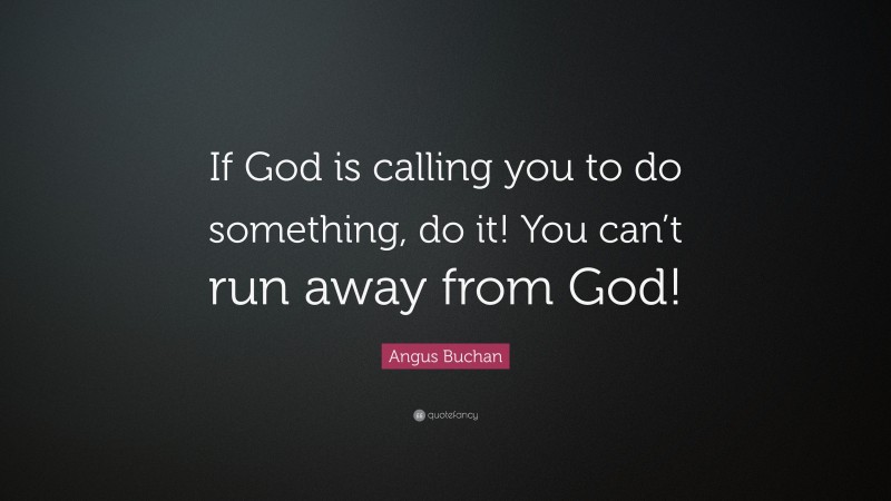 Angus Buchan Quote: “If God is calling you to do something, do it! You can’t run away from God!”