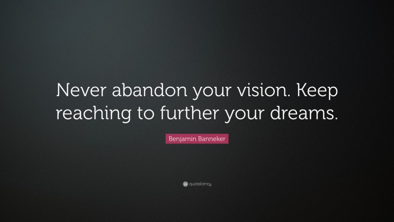 Benjamin Banneker Quote: “Never abandon your vision. Keep reaching to further your dreams.”
