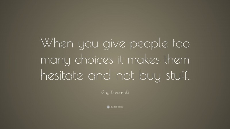 Guy Kawasaki Quote: “When you give people too many choices it makes them hesitate and not buy stuff.”