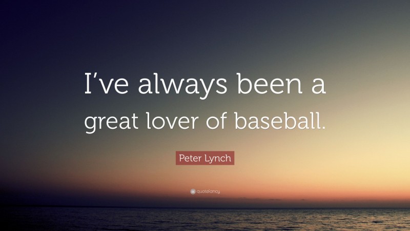 Peter Lynch Quote: “I’ve always been a great lover of baseball.”