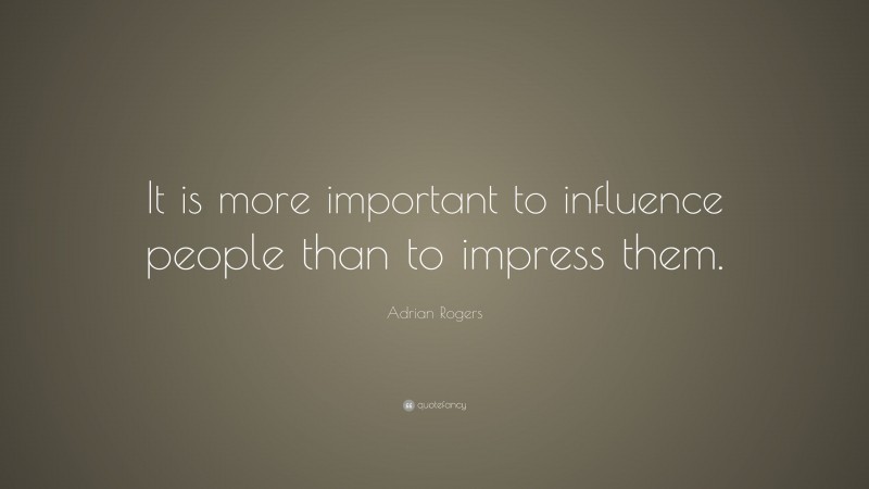 Adrian Rogers Quote: “It is more important to influence people than to impress them.”