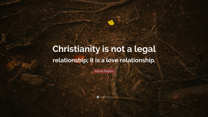 Adrian Rogers Quote: “Christianity is not a legal relationship; it is a love relationship.”