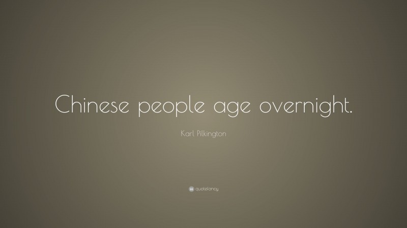 Karl Pilkington Quote: “Chinese people age overnight.”